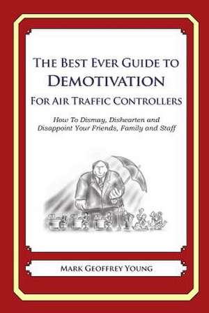 The Best Ever Guide to Demotivation for Air Traffic Controllers de Mark Geoffrey Young