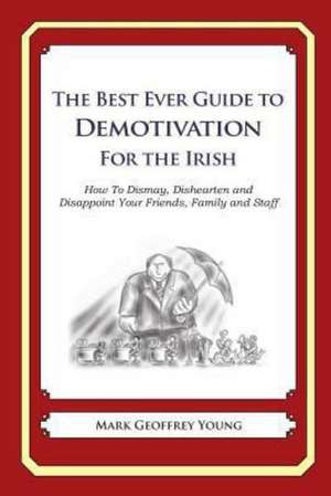 The Best Ever Guide to Demotivation for the Irish: How to Dismay, Dishearten and Disappoint Your Friends, Family and Staff de Mark Geoffrey Young