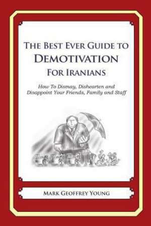 The Best Ever Guide to Demotivation for Iranians: How to Dismay, Dishearten and Disappoint Your Friends, Family and Staff de Mark Geoffrey Young