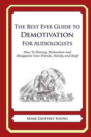 The Best Ever Guide to Demotivation for Audiologists de Mark Geoffrey Young