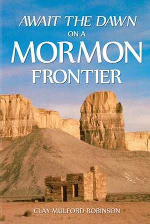 Await the Dawn on a Mormon Frontier de Clay Mulford Robinson