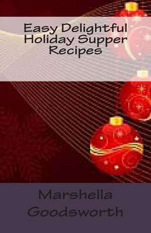 Easy Delightful Holiday Supper Recipes de Marshella Goodsworth