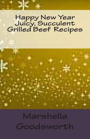 Happy New Year Juicy, Succulent Grilled Beef Recipes de Marshella Goodsworth