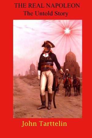 The Real Napoleon: The Untold Story de MR John Tarttelin