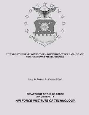 Towards the Development of a Defensive Cyber Damage and Mission Impact Methodology de Jr. Captain USAF Fortson