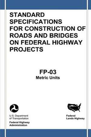 Federal Lands Highway Standard Specifications for Construction of Roads and Bridges on Federal Highway Projects (FP-03, Metric Units) de U. S. Department of Transportation