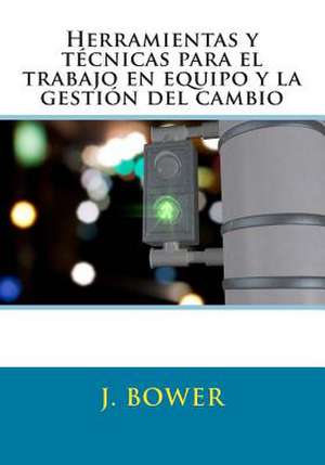 Herramientas y Tecnicas Para El Trabajo En Equipo y La Gestion del Cambio de J. Bower