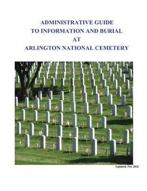 Administrative Guide to Information and Burial at Arlington National Cemetary de Arlington National Cemetary