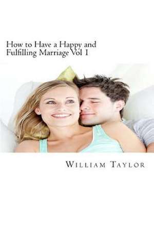 How to Have a Happy and Fulfilling Marriage Vol 1 de William Taylor