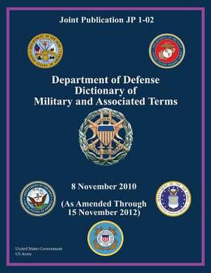 Joint Publication Jp 1-02 Department of Defense Dictionary of Military and Associated Terms 8 November 2010 (as Amended Through 15 November 2012) de United States Government Us Army