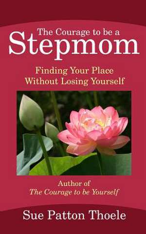 The Courage to Be a Stepmom de Sue Patton Thoele