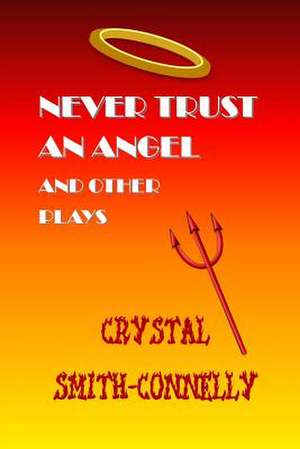 Never Trust an Angel and Other Plays de Crystal Smith-Connelly