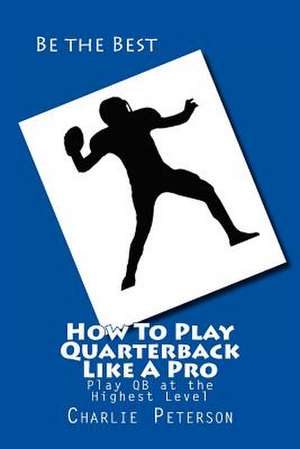 How to Play Quarterback Like a Pro de Charlie Peterson