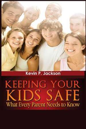 "Keeping Your Kids Safe What Every Parent Needs to Know" de Kevin P. Jackson