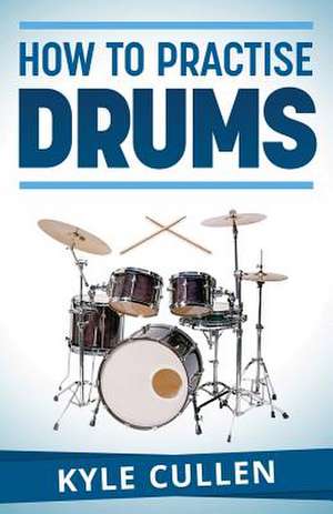 How to Practise Drums de MR Kyle Cullen