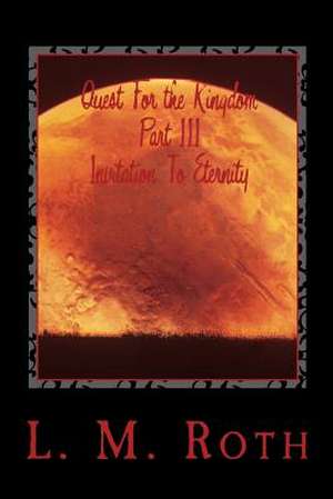 Quest for the Kingdom Part III Invitation to Eternity de L. M. Roth