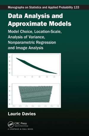 Data Analysis and Approximate Models: Model Choice, Location-Scale, Analysis of Variance, Nonparametric Regression and Image Analysis de Patrick Laurie Davies