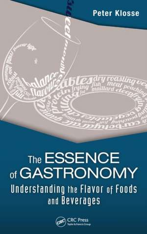 The Essence of Gastronomy: Understanding the Flavor of Foods and Beverages de Peter Klosse