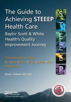 The Guide to Achieving STEEEP™ Health Care: Baylor Scott & White Health’s Quality Improvement Journey de David J. Ballard, MD, PhD.