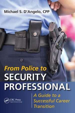 From Police to Security Professional: A Guide to a Successful Career Transition de Michael S. D'Angelo