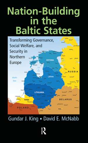 Nation-Building in the Baltic States: Transforming Governance, Social Welfare, and Security in Northern Europe de Gundar J. King