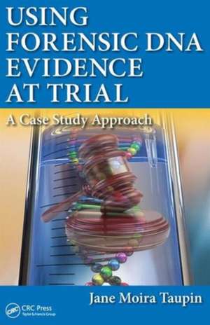 Using Forensic DNA Evidence at Trial: A Case Study Approach de Jane Moira Taupin