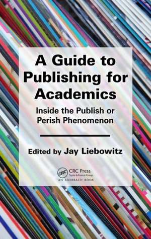 A Guide to Publishing for Academics: Inside the Publish or Perish Phenomenon de Jay Liebowitz