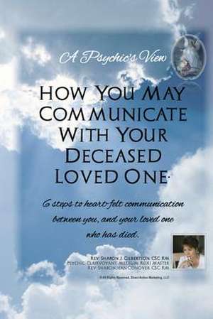 A Psychic's View - How You May Communicate with Your Deceased Loved One. de Rev Sharon J. Gilbertson Csc