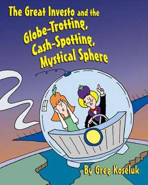 The Great Investo and the Globe-Trotting, Cash-Spotting, Mystical Sphere de Greg Koseluk