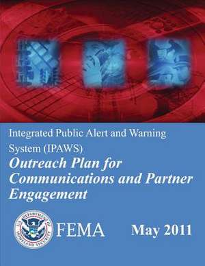 Integrated Public Alert and Warning System (Ipaws) Outreach Plan for Communications and Partner Engagement de U. S. Department of Homeland Security