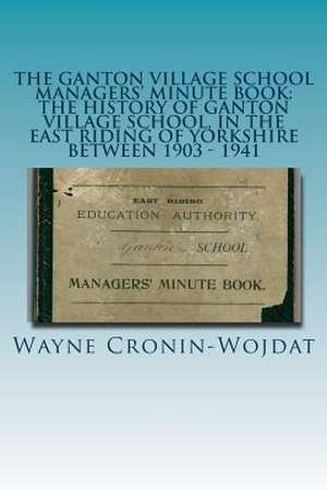 The Ganton Village School Managers' Minute Book de Wayne Piotr Cronin-Wojdat