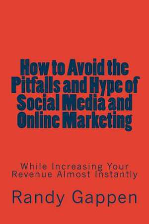 How to Avoid the Pitfalls and Hype of Social Media and Online Marketing de Randy Gappen