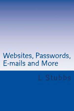 Websites, Passwords, E-Mails and More de L. A. Stubbs