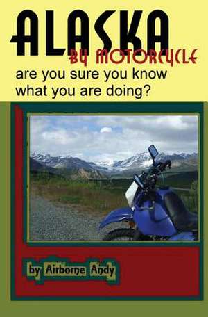 Alaska by Motorcycle - Are You Sure You Know What You Are Doing? de Airborne Andy