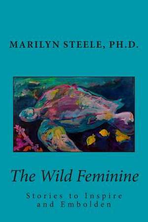 The Wild Feminine de Marilyn Steele Ph. D.