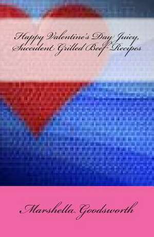 Happy Valentine's Day Juicy, Succulent Grilled Beef Recipes de Marshella Goodsworth