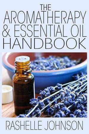 The Aromatherapy & Essential Oils Handbook de Rashelle Johnson