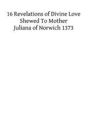 XVI Revelations of Divine Love Shewed to Mother Juliana of Norwich 1373 de Juliana of Norwich