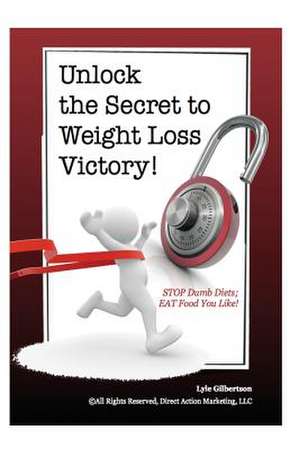 Unlock the Secret to Weight Loss Victory! Stop Dumb Diets; Eat Food You Like! de Lyle Gilbertson