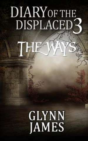 Diary of the Displaced - Book 3 - The Ways de Glynn James