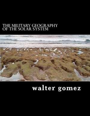 The Military Geography of the Solar System de MR Walter J. Gomez