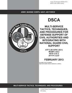 Army Techniques Publication Atp 3-28.1 (FM 3-28.1) Dsca Multi-Service Tactics, Techniques, and Procedures for Defense Support of Civil Authorities and de United States Government Us Army