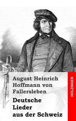 Deutsche Lieder Aus Der Schweiz de August Heinrich Hoffma Von Fallersleben