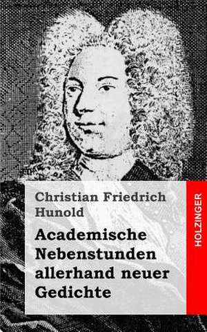 Academische Nebenstunden Allerhand Neuer Gedichte de Christian Friedrich Hunold