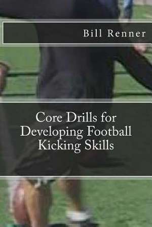 Core Drills for Developing Football Kicking Skills de Bill Renner