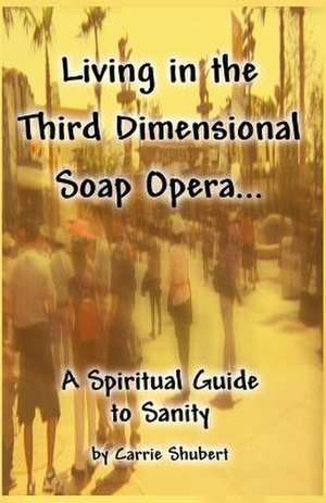 Living in the Third Dimensional Soap Opera... de Carrie Shubert