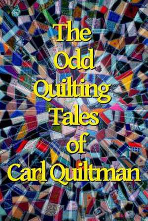 The Odd Quilting Tales of Carl Quiltman de Carl Quiltman