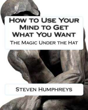 How to Use Your Mind to Get What You Want de Steven Humphreys