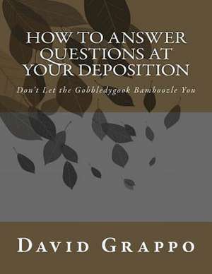 How to Answer Questions at Your Deposition de David Grappo