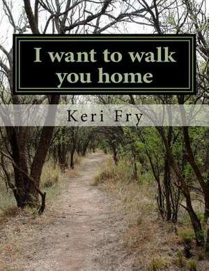 I Want to Walk You Home de Keri Fry